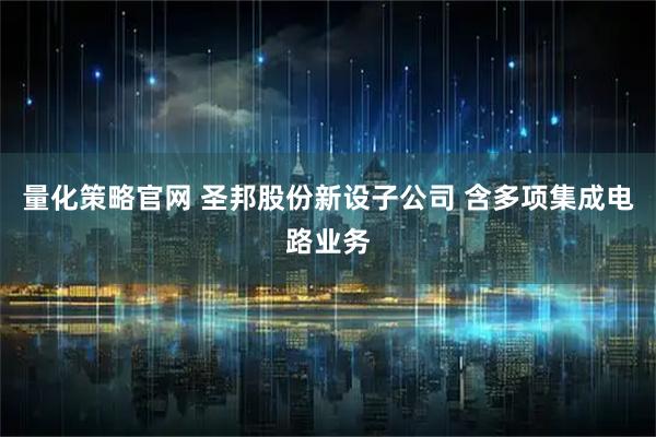 量化策略官网 圣邦股份新设子公司 含多项集成电路业务