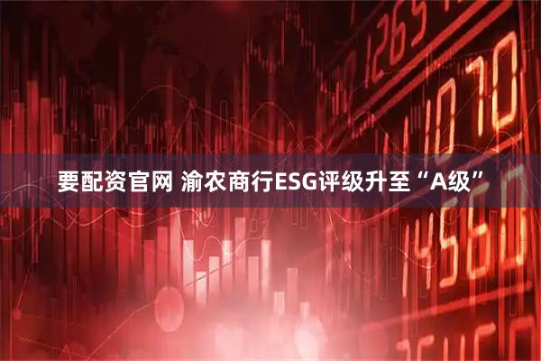 要配资官网 渝农商行ESG评级升至“A级”