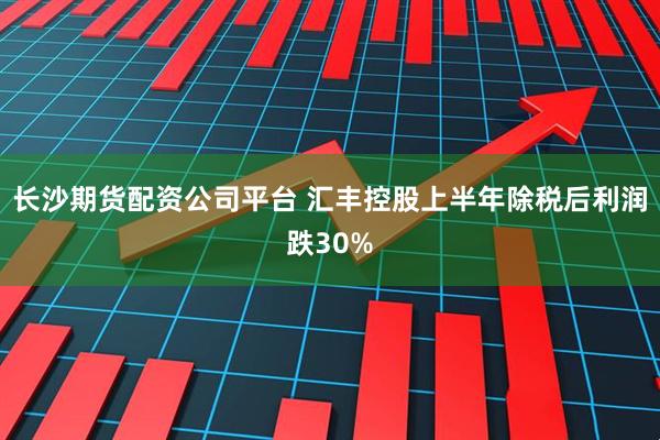 长沙期货配资公司平台 汇丰控股上半年除税后利润跌30%
