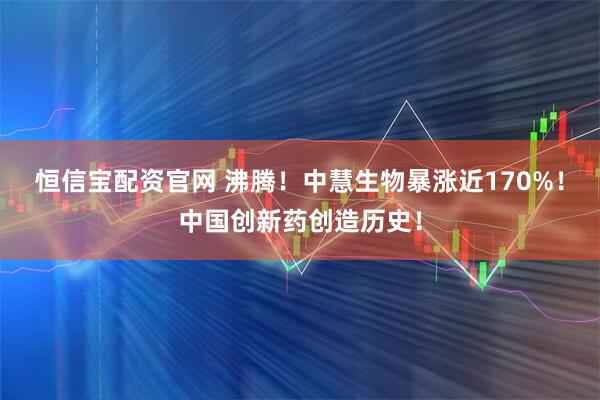 恒信宝配资官网 沸腾！中慧生物暴涨近170%！中国创新药创造历史！