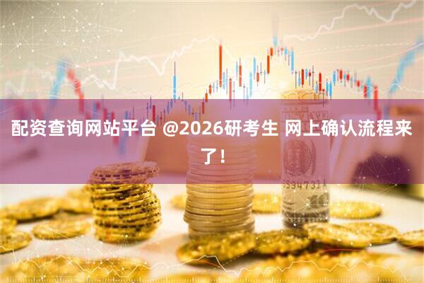 配资查询网站平台 @2026研考生 网上确认流程来了！