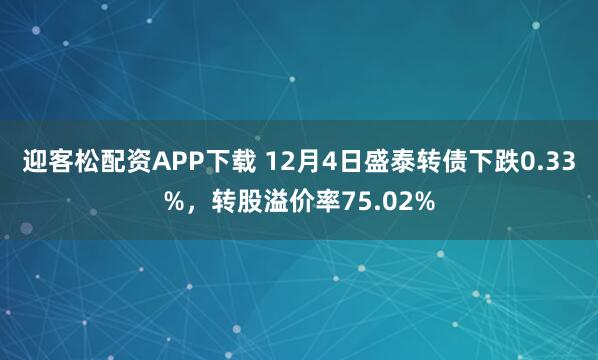 迎客松配资APP下载 12月4日盛泰转债下跌0.33%，转股溢价率75.02%