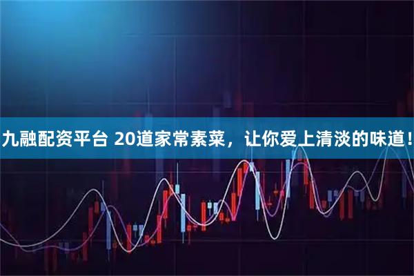 九融配资平台 20道家常素菜，让你爱上清淡的味道！