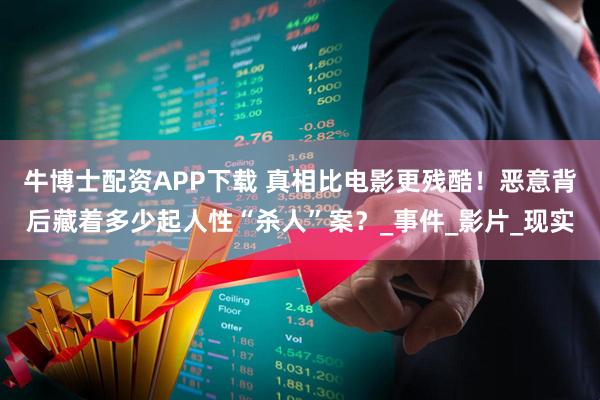 牛博士配资APP下载 真相比电影更残酷！恶意背后藏着多少起人性“杀人”案？_事件_影片_现实