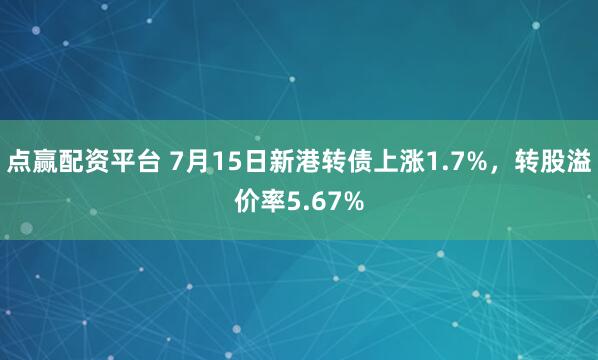点赢配资平台 7月15日新港转债上涨1.7%，转股溢价率5.67%