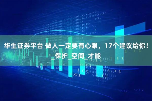 华生证券平台 做人一定要有心眼，17个建议给你！_保护_空间_才能